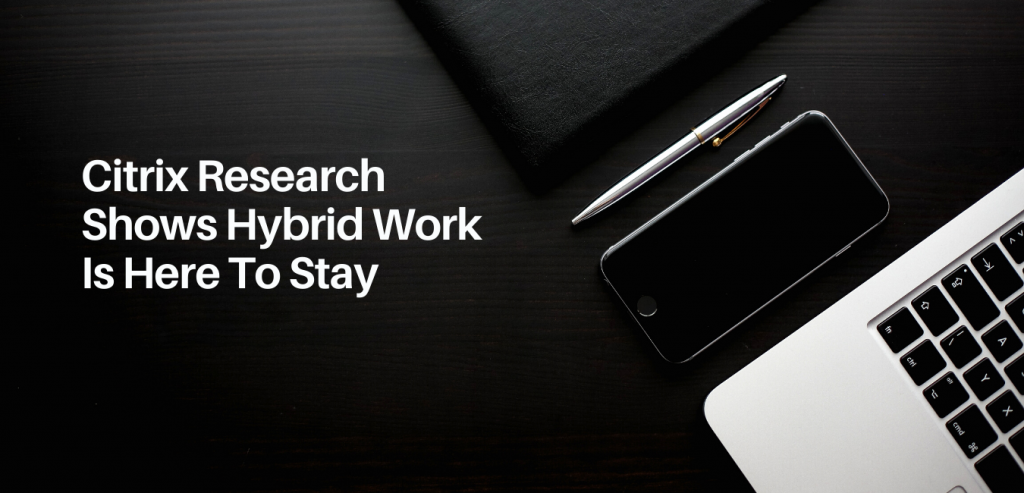 Citrix research shows hybrid work is here to stay